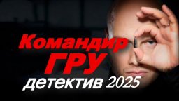Командир ГРУ (детектив, 2025)