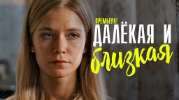 Далекая и Близкая 2023 сериал