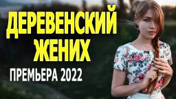 Деревенский жених 2022 сериал